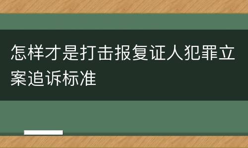 怎样才是打击报复证人犯罪立案追诉标准