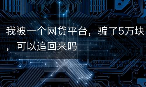 我被一个网贷平台，骗了5万块，可以追回来吗