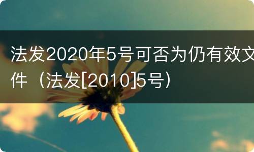 法发2020年5号可否为仍有效文件（法发[2010]5号）