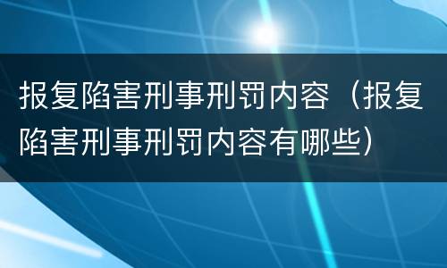 报复陷害刑事刑罚内容（报复陷害刑事刑罚内容有哪些）
