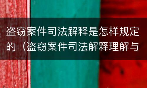盗窃案件司法解释是怎样规定的（盗窃案件司法解释理解与适用）