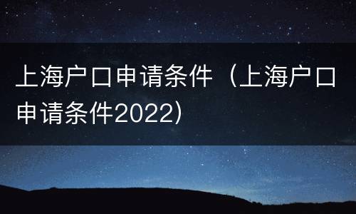 上海户口申请条件（上海户口申请条件2022）