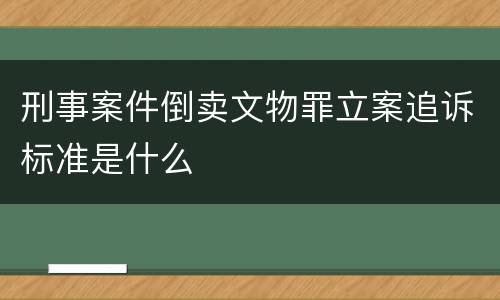 刑事案件倒卖文物罪立案追诉标准是什么
