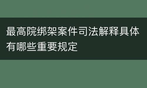 最高院绑架案件司法解释具体有哪些重要规定