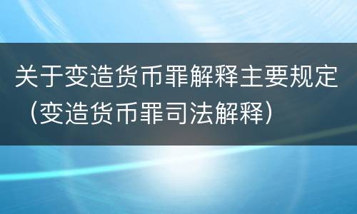 关于变造货币罪解释主要规定（变造货币罪司法解释）