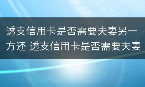 透支信用卡是否需要夫妻另一方还 透支信用卡是否需要夫妻另一方还款