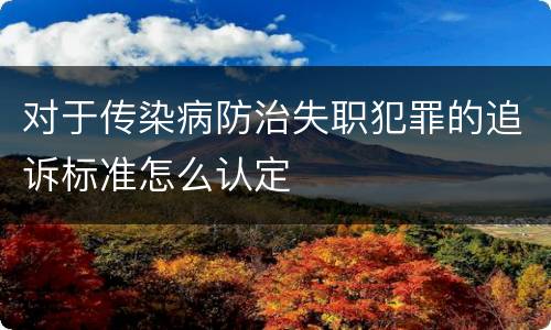 对于传染病防治失职犯罪的追诉标准怎么认定