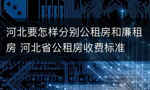 河北要怎样分别公租房和廉租房 河北省公租房收费标准