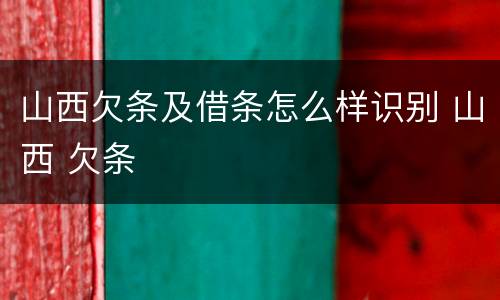 山西欠条及借条怎么样识别 山西 欠条