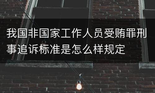我国非国家工作人员受贿罪刑事追诉标准是怎么样规定