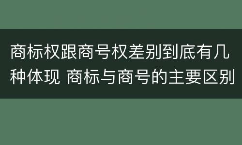 商标权跟商号权差别到底有几种体现 商标与商号的主要区别表现