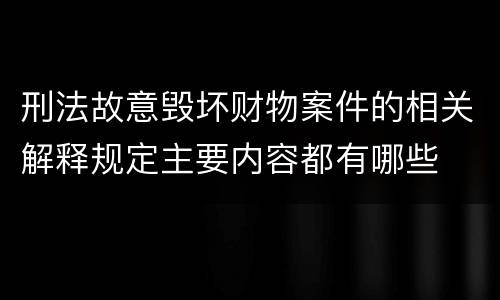 刑法故意毁坏财物案件的相关解释规定主要内容都有哪些