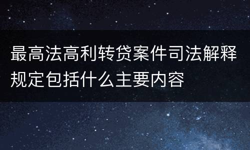 最高法高利转贷案件司法解释规定包括什么主要内容