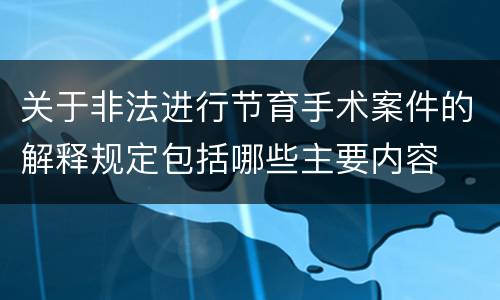 关于非法进行节育手术案件的解释规定包括哪些主要内容
