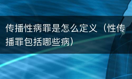 传播性病罪是怎么定义（性传播罪包括哪些病）