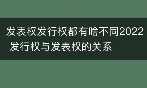 发表权发行权都有啥不同2022 发行权与发表权的关系
