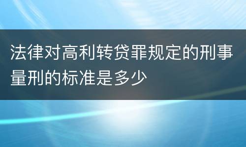 法律对高利转贷罪规定的刑事量刑的标准是多少