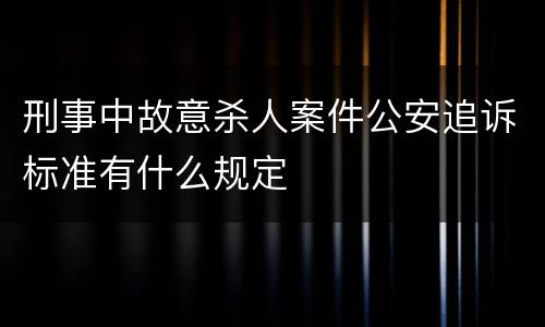 刑事中故意杀人案件公安追诉标准有什么规定