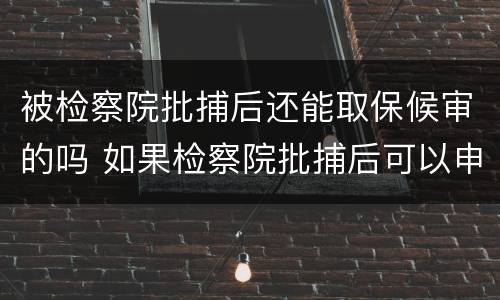 被检察院批捕后还能取保候审的吗 如果检察院批捕后可以申请取保候审么