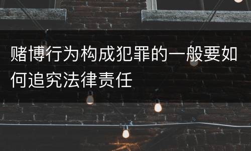 赌博行为构成犯罪的一般要如何追究法律责任