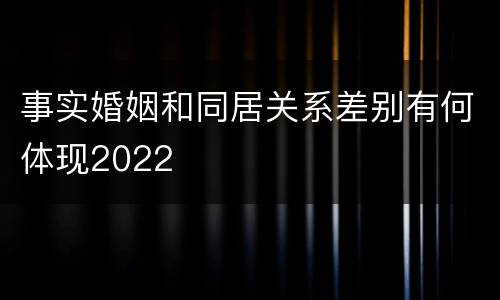 事实婚姻和同居关系差别有何体现2022