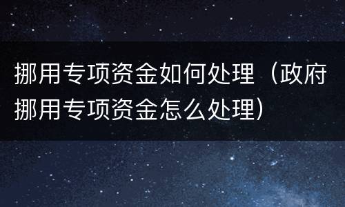 挪用专项资金如何处理（政府挪用专项资金怎么处理）