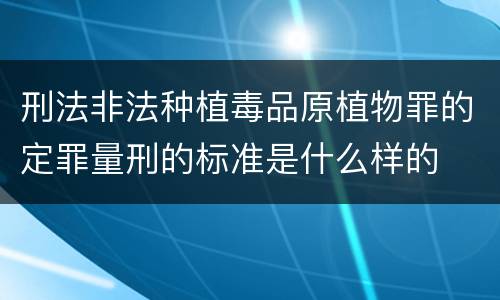 刑法非法种植毒品原植物罪的定罪量刑的标准是什么样的