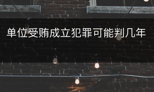 单位受贿成立犯罪可能判几年