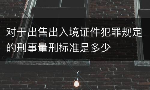 对于出售出入境证件犯罪规定的刑事量刑标准是多少