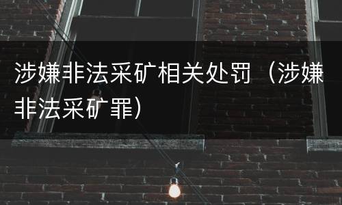 涉嫌非法采矿相关处罚（涉嫌非法采矿罪）