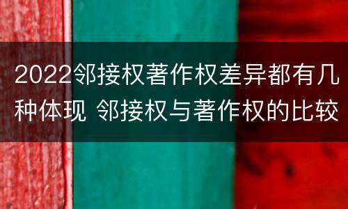 2022邻接权著作权差异都有几种体现 邻接权与著作权的比较