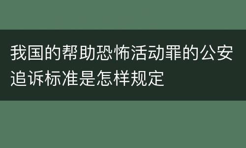 我国的帮助恐怖活动罪的公安追诉标准是怎样规定