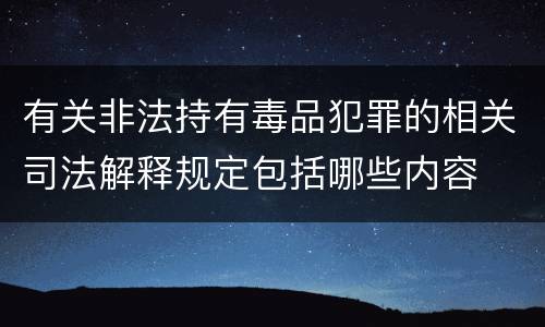 有关非法持有毒品犯罪的相关司法解释规定包括哪些内容