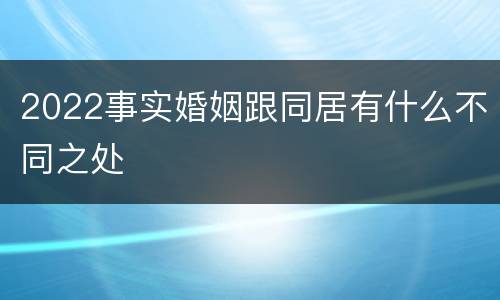 2022事实婚姻跟同居有什么不同之处