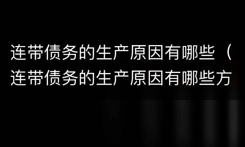 连带债务的生产原因有哪些（连带债务的生产原因有哪些方面）