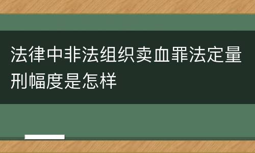 法律中非法组织卖血罪法定量刑幅度是怎样