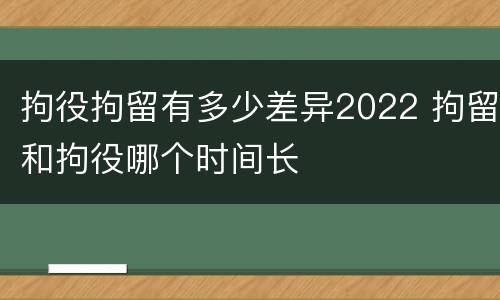 拘役拘留有多少差异2022 拘留和拘役哪个时间长