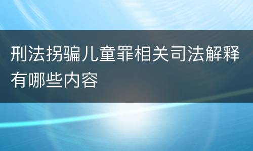 刑法拐骗儿童罪相关司法解释有哪些内容