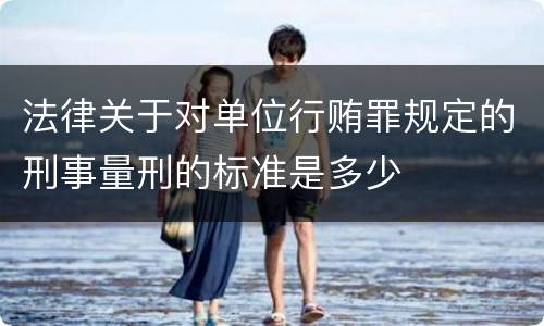 法律关于对单位行贿罪规定的刑事量刑的标准是多少