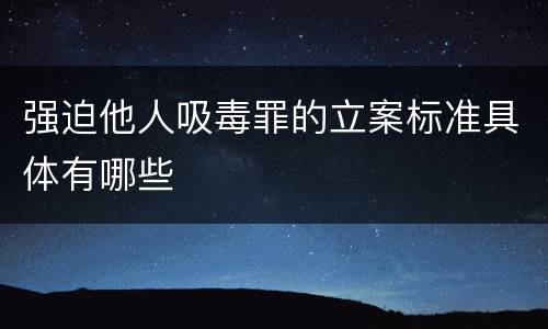 强迫他人吸毒罪的立案标准具体有哪些