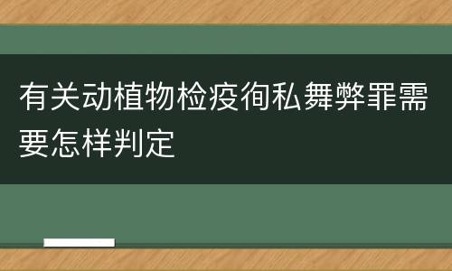 有关动植物检疫徇私舞弊罪需要怎样判定
