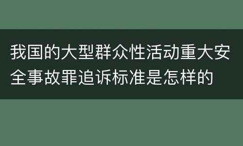 我国的大型群众性活动重大安全事故罪追诉标准是怎样的