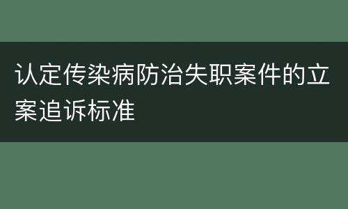 认定传染病防治失职案件的立案追诉标准
