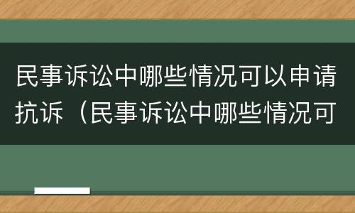 民事诉讼中哪些情况可以申请抗诉（民事诉讼中哪些情况可以申请抗诉成功）