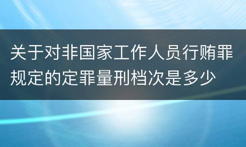 关于对非国家工作人员行贿罪规定的定罪量刑档次是多少
