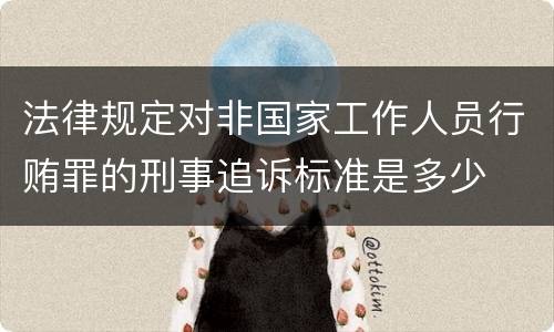 法律规定对非国家工作人员行贿罪的刑事追诉标准是多少