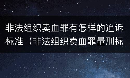 非法组织卖血罪有怎样的追诉标准（非法组织卖血罪量刑标准）
