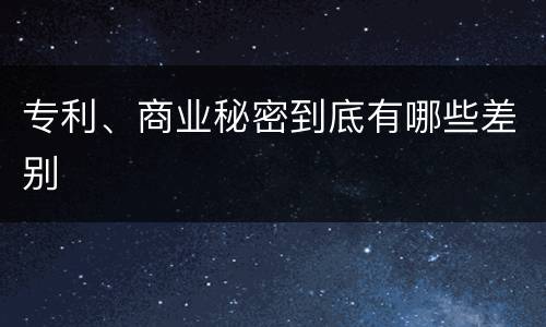 专利、商业秘密到底有哪些差别