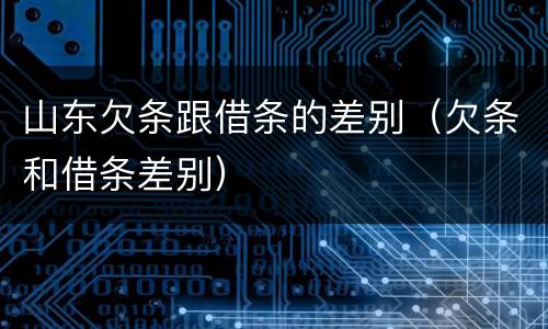 山东欠条跟借条的差别（欠条和借条差别）