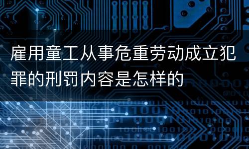 雇用童工从事危重劳动成立犯罪的刑罚内容是怎样的